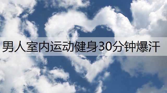 男人室内运动健身30分钟爆汗